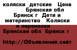коляски  детские › Цена ­ 5 000 - Брянская обл., Брянск г. Дети и материнство » Коляски и переноски   . Брянская обл.,Брянск г.